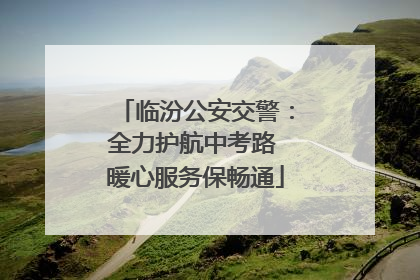 临汾公安交警：全力护航中考路 暖心服务保畅通