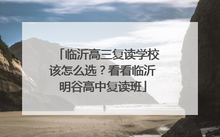临沂高三复读学校该怎么选？看看临沂明谷高中复读班