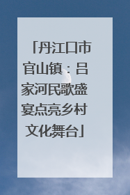 丹江口市官山镇：吕家河民歌盛宴点亮乡村文化舞台