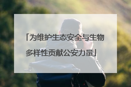 为维护生态安全与生物多样性贡献公安力量