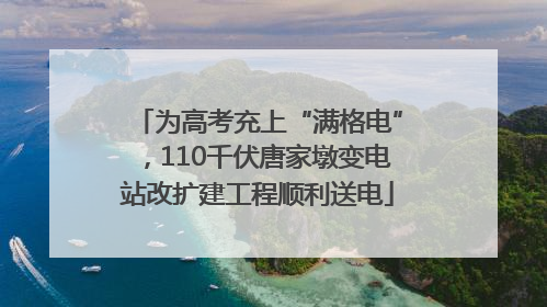 为高考充上“满格电”，110千伏唐家墩变电站改扩建工程顺利送电