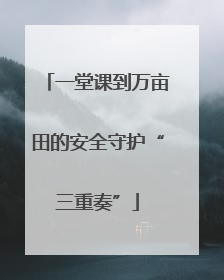 一堂课到万亩田的安全守护“三重奏”