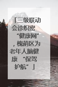 三级联动会诊织密 “健康网”，槐荫区为老年人脑健康 “保驾护航”