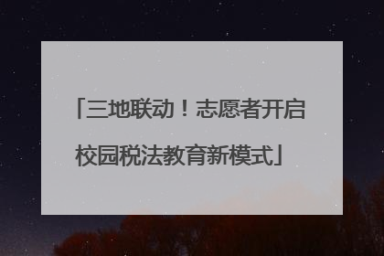 三地联动！志愿者开启校园税法教育新模式