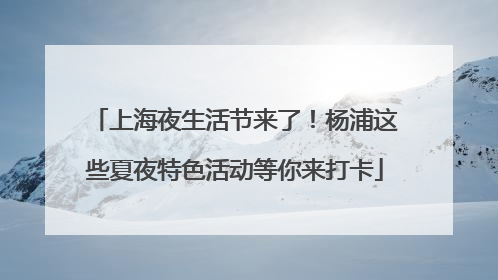 上海夜生活节来了！杨浦这些夏夜特色活动等你来打卡