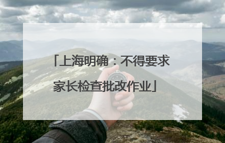 上海明确：不得要求家长检查批改作业