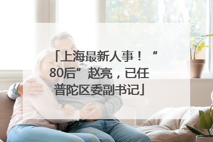 上海最新人事！“80后”赵亮，已任普陀区委副书记