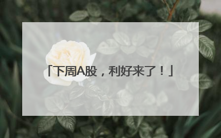 下周A股，利好来了！