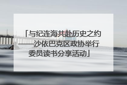 与纪连海共赴历史之约——沙依巴克区政协举行委员读书分享活动