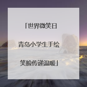 世界微笑日 青岛小学生手绘笑脸传递温暖
