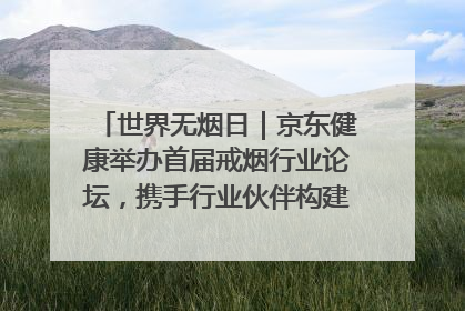 世界无烟日｜京东健康举办首届戒烟行业论坛，携手行业伙伴构建科学控烟新生态