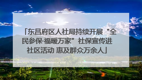 东昌府区人社局持续开展“全民参保·福暖万家”社保宣传进社区活动 惠及群众万余人