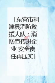 东营市利津县消防救援大队：消防宣传进企业 安全责任再压实