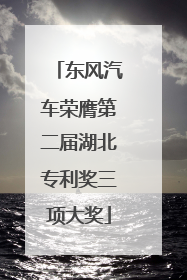 东风汽车荣膺第二届湖北专利奖三项大奖