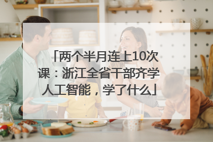 两个半月连上10次课：浙江全省干部齐学人工智能，学了什么
