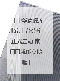 中华遗嘱库北京丰台分库正式启动 家门口就能立遗嘱