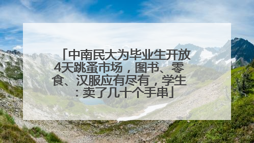 中南民大为毕业生开放4天跳蚤市场，图书、零食、汉服应有尽有，学生：卖了几十个手串