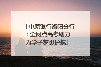 中原银行洛阳分行：全网点高考助力 为学子梦想护航