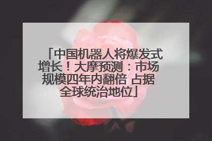 中国机器人将爆发式增长！大摩预测：市场规模四年内翻倍 占据全球统治地位
