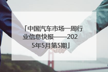 中国汽车市场一周行业信息快报——2025年5月第5期