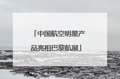 中国航空明星产品亮相巴黎航展