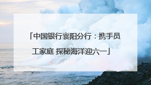 中国银行襄阳分行：携手员工家庭 探秘海洋迎六一