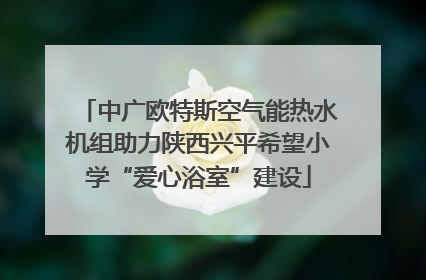 中广欧特斯空气能热水机组助力陕西兴平希望小学“爱心浴室”建设
