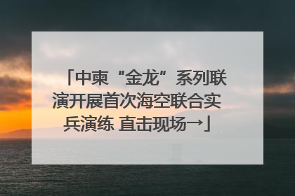中柬“金龙”系列联演开展首次海空联合实兵演练 直击现场→
