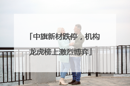 中旗新材跌停，机构龙虎榜上激烈博弈