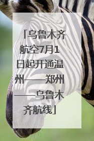 乌鲁木齐航空7月1日起开通温州——郑州——乌鲁木齐航线
