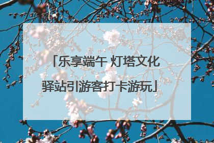 乐享端午 灯塔文化驿站引游客打卡游玩