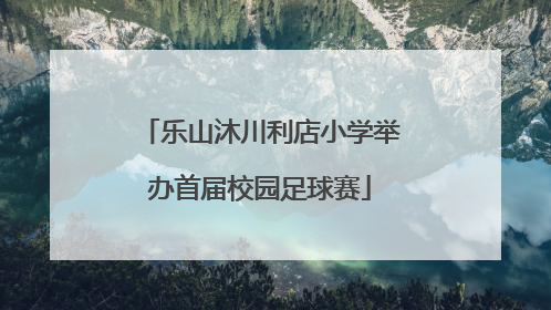 乐山沐川利店小学举办首届校园足球赛