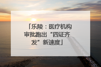 乐陵：医疗机构审批跑出“四证齐发”新速度
