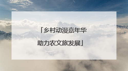 乡村动漫嘉年华助力农文旅发展