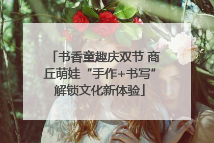书香童趣庆双节 商丘萌娃“手作+书写”解锁文化新体验