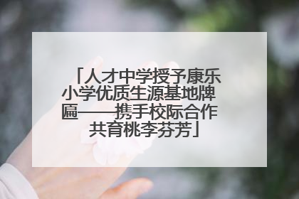 人才中学授予康乐小学优质生源基地牌匾——携手校际合作  共育桃李芬芳