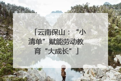 云南保山：“小清单”赋能劳动教育“大成长”