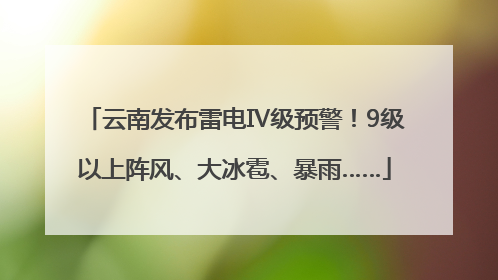 云南发布雷电Ⅳ级预警！9级以上阵风、大冰雹、暴雨……