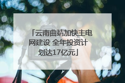 云南曲靖加快主电网建设 全年投资计划达17亿元
