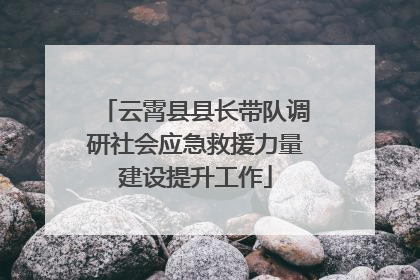 云霄县县长带队调研社会应急救援力量建设提升工作