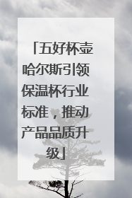 五好杯壶哈尔斯引领保温杯行业标准，推动产品品质升级