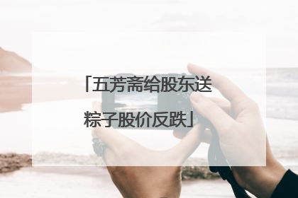 五芳斋给股东送粽子股价反跌