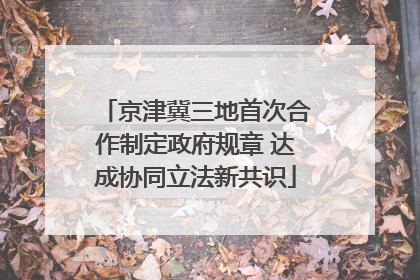 京津冀三地首次合作制定政府规章 达成协同立法新共识
