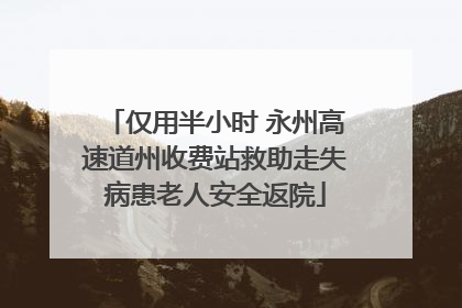 仅用半小时 永州高速道州收费站救助走失病患老人安全返院
