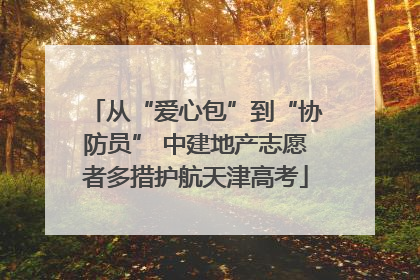 从“爱心包”到“协防员” 中建地产志愿者多措护航天津高考