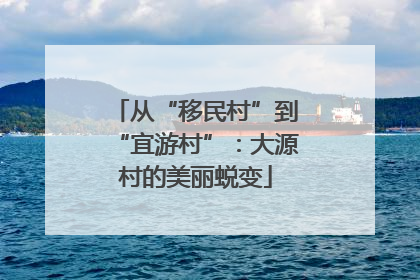 从“移民村”到“宜游村”：大源村的美丽蜕变