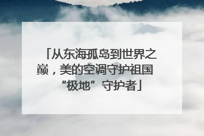 从东海孤岛到世界之巅，美的空调守护祖国“极地”守护者