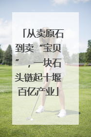 从卖原石到卖“宝贝”，一块石头链起十堰百亿产业