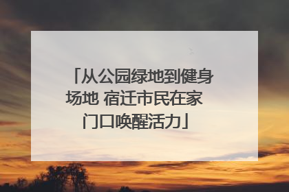 从公园绿地到健身场地 宿迁市民在家门口唤醒活力