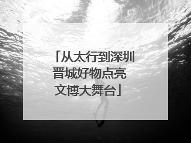 从太行到深圳 晋城好物点亮文博大舞台